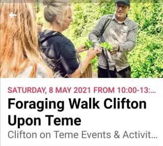 **UPCOMING EVENT**

Foraging Walk in Clifton Upon Teme

 **2 spaces remaining**

When: 8th May 2021

Where: Clifton Upon Teme

Price: £40 per person

Meet at the scout hut car park at 10am.  After a brief introduction we will set off on a local walk where we will encounter many wild edible plants.
Limited places available due to covid restrictions, no children this time. First come first served.
Walks will include wild food tasters and lots of interesting facts and information. £40 per person.

Contact Stu Cook on 07979937945.

Contact@forageuk.co.uk

Follow link to Facebook event:

https://fb.me/e/d2wFmEodr?ti=cl